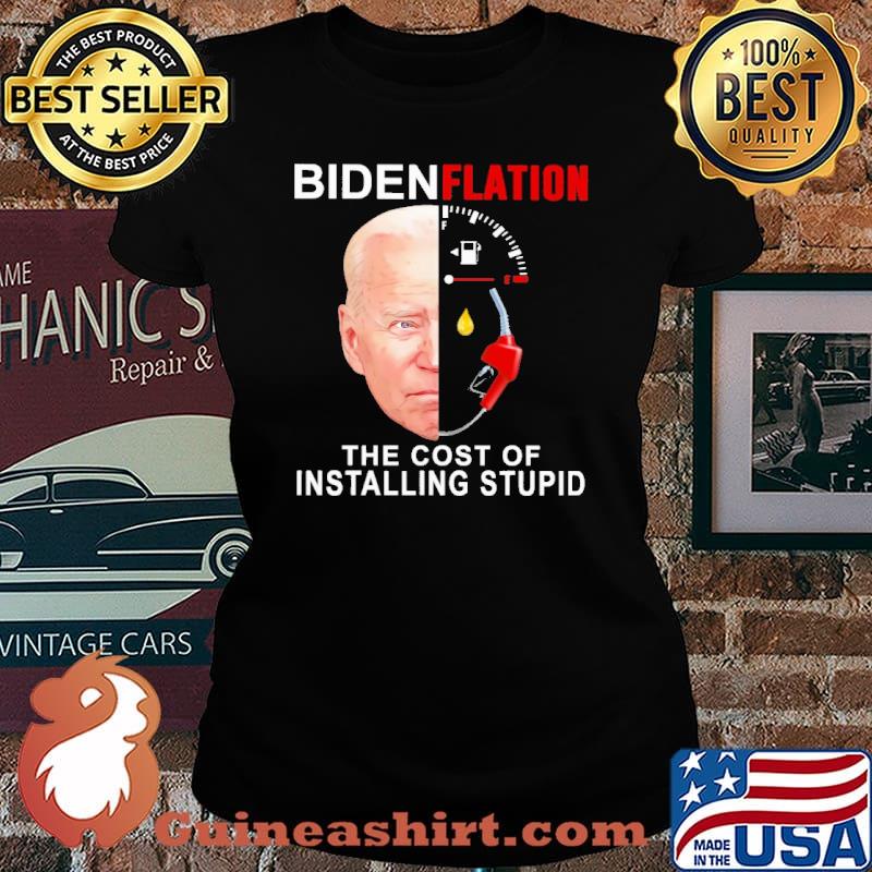 Biden Flation The Cost Of Installing stupid Shirt Laides tee