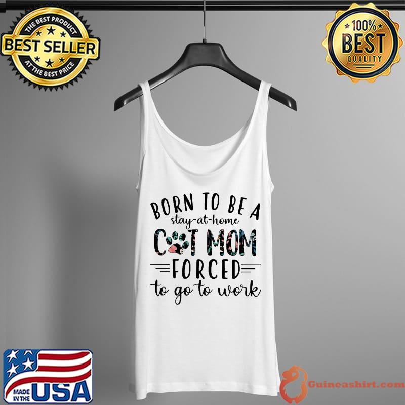 Born to be a stay at home cat mom forced to go to work s Tank Top