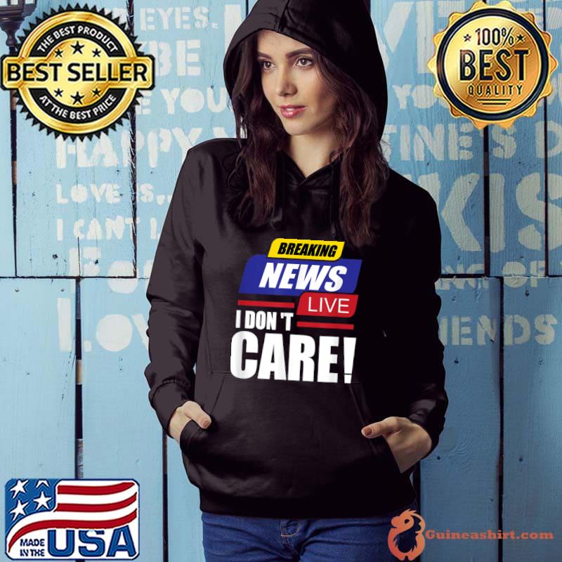Breaking News I don't Care not interested uninterested T-Shirt