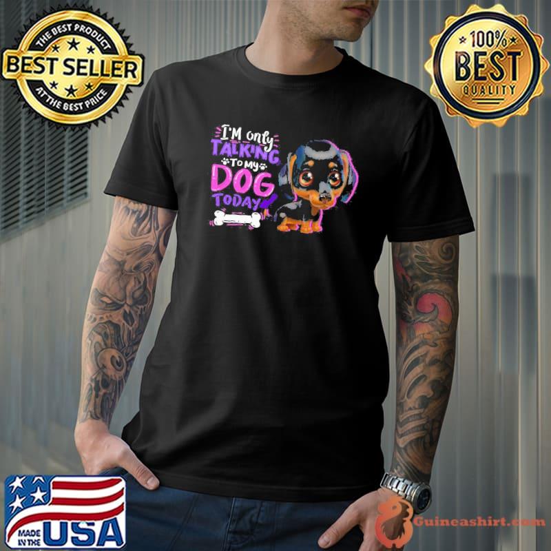 Dachshund I'm only talking to my dogs today shirt