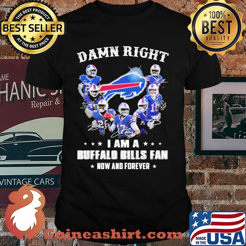 Damn Right I Am A Buffalo Bills Fan Now And Forever Shirt