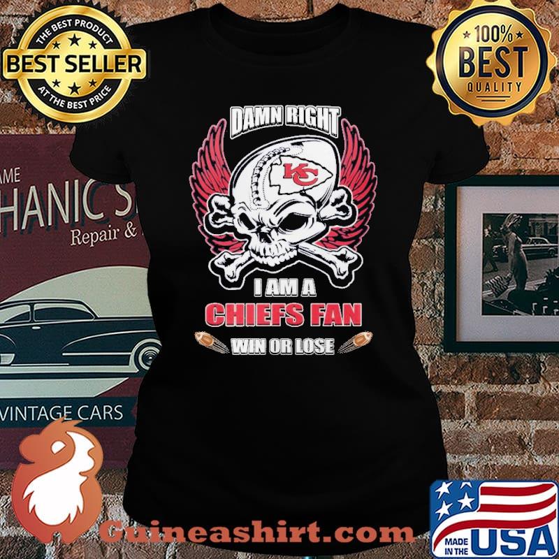 Damn right I am a Chiefs fan win or lose shirt