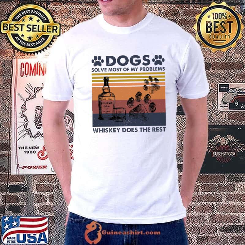 Dogs Solve Most Of My Problems Whiskey Does The Rest Vintage Shirt Unisex