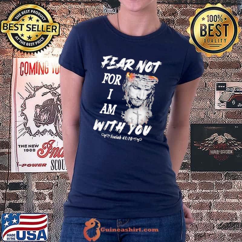 Fear Not For I Am With You Jesus Shirt Ladiestee