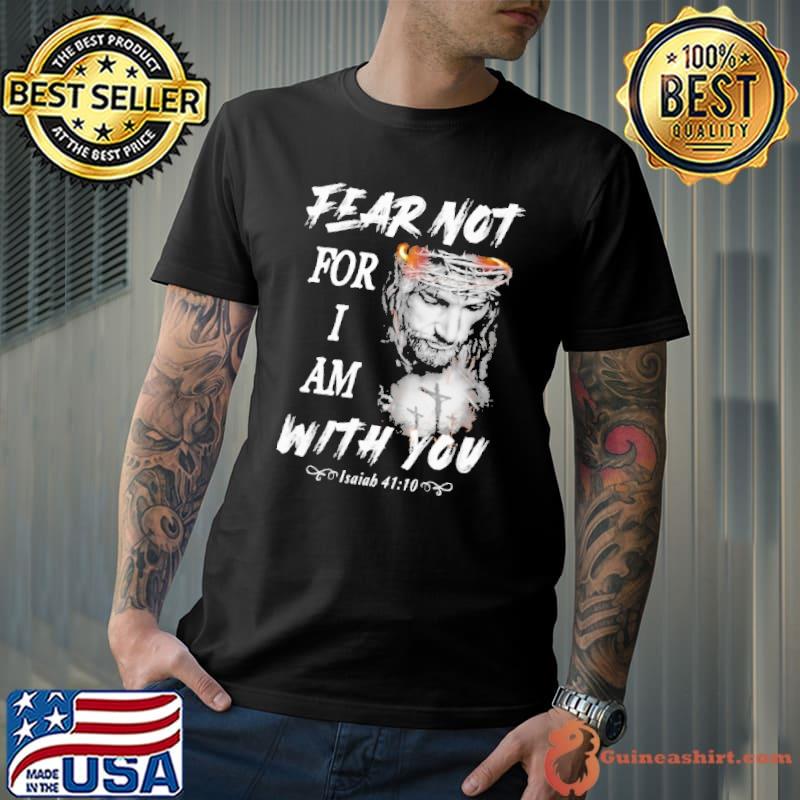 Fear Not For I Am With You Jesus Shirt Unisex
