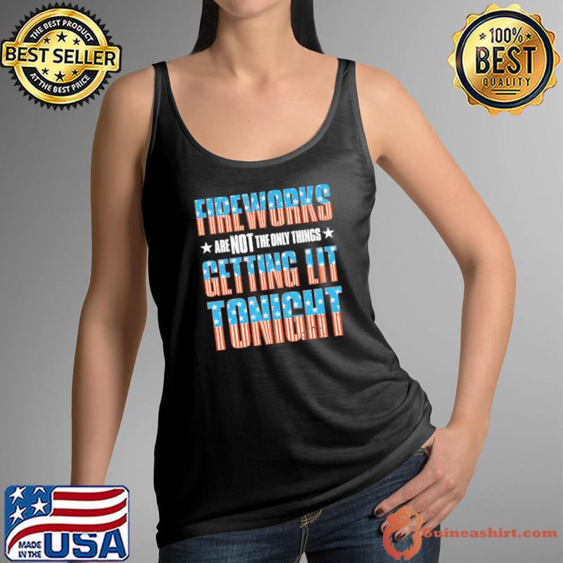Fireworks Are Not The Only Things Getting Lit Tonight Shirt Tank Top