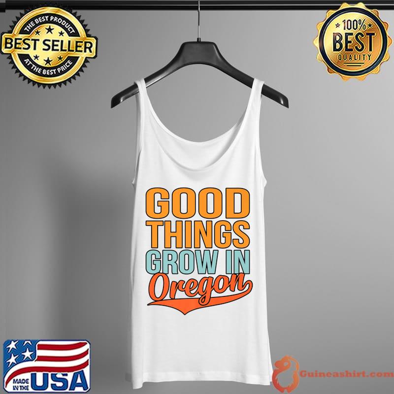 Good Things Grow In Oregon T-Shirt Tank Top