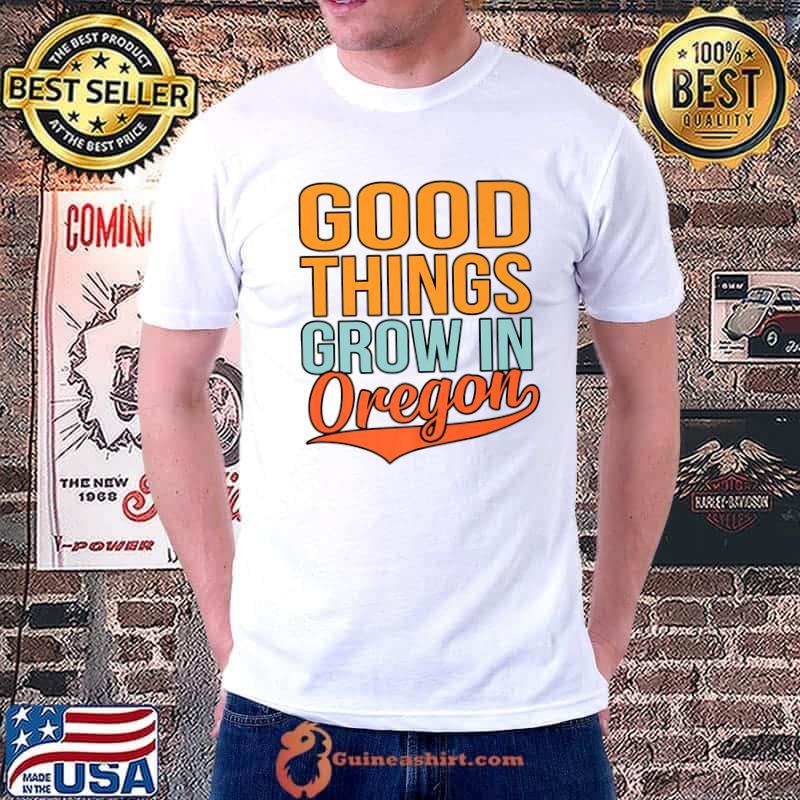 Good Things Grow In Oregon T-Shirt
