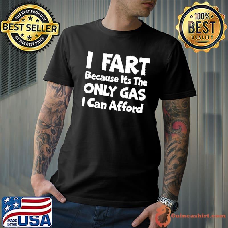 I fart because its the only gas I can afford s Unisex