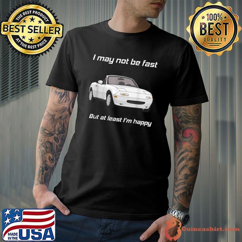 I may not be fast but at least I’m Happy Miata T-Shirt Unisex
