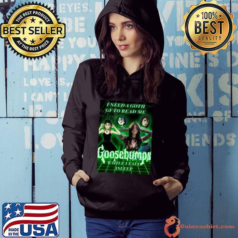 I need a goth girlfriend to read me goosebumps shirt