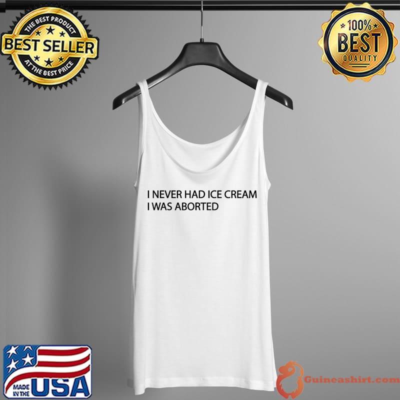 I NEVER HAD ICE CREAM I Was Aborted T-Shirt Tank Top