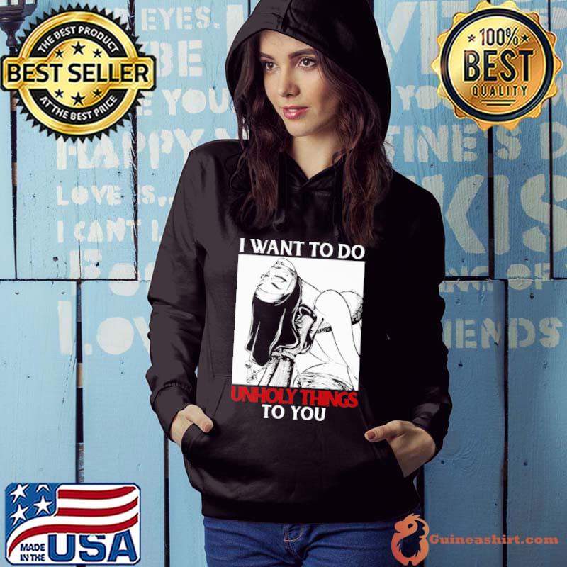 I Want To Do Unholy Things To You Shirt