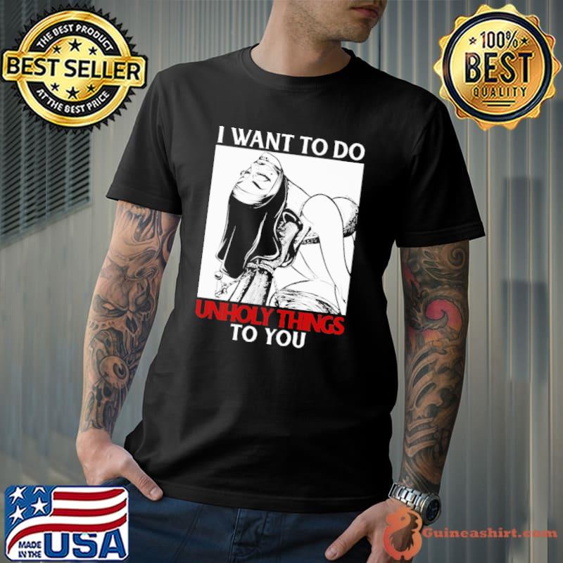 I Want To Do Unholy Things To You Shirt Unisex
