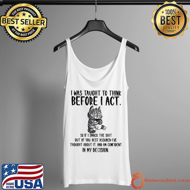 I was taught to think before I act in my decision cat s Tank Top