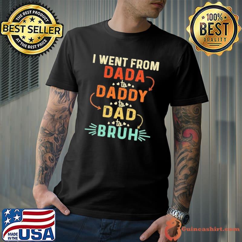I went from dada to daddy to dad to bruh shirt