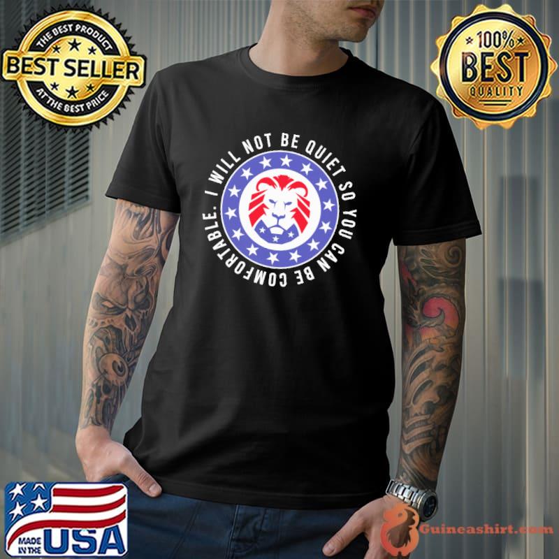 I Will Not Be Quiet So You Can Be Comfortable Shirt Unisex
