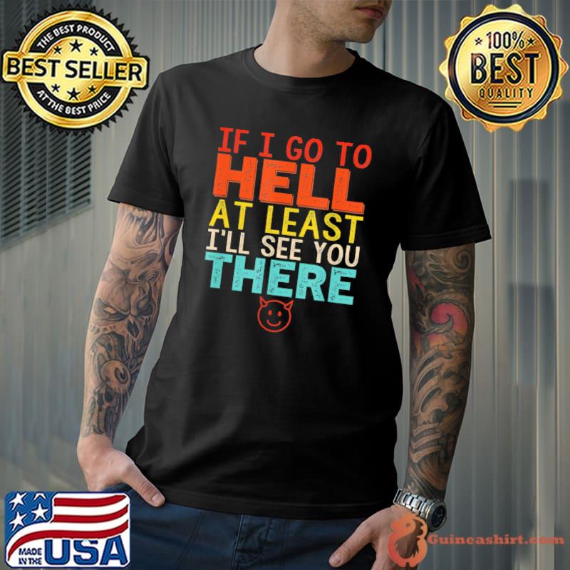 If I go to hell at least I'll see you there s Unisex