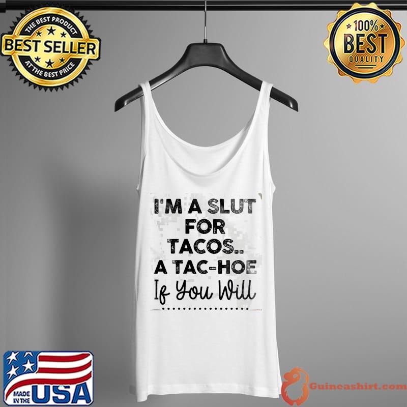 I'm A Slut For Tacos A Tac Hoe If You Will Shirt Tank Top