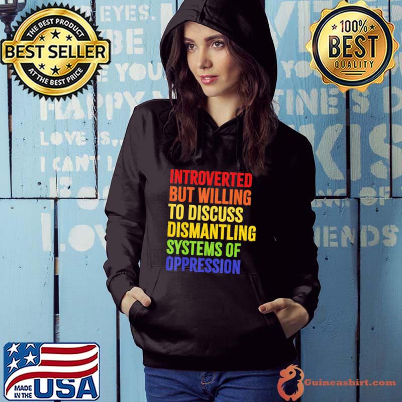Introverted but willing to discuss dismantling shirt