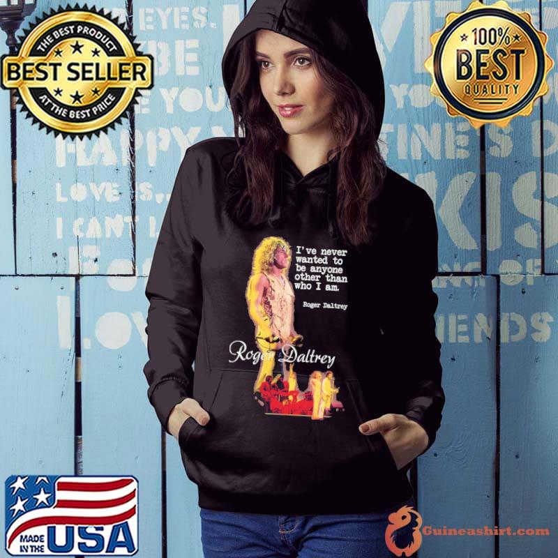 I've Never Wanted To Be Anyone Other Than Who I Am Roger Daltrey Shirt