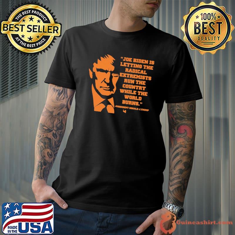 Joe Biden Is Letting The Radical Extremists Trump Shirt Unisex