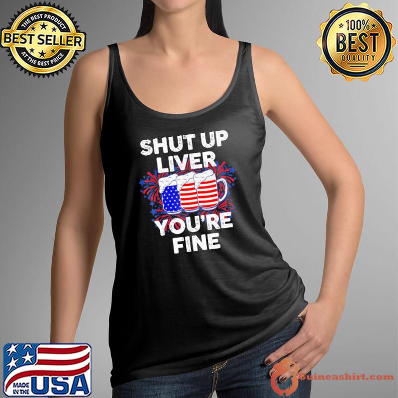 July 4th shut up liver you're fine beer cups s Tank Top