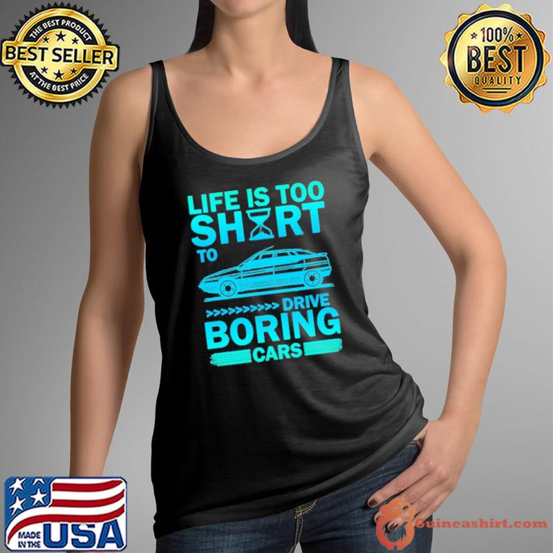 Life Is Too Shirt To Drive Boring Cars Shirt Tank Top