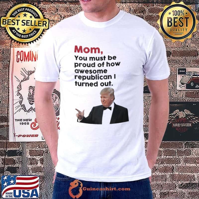 Mom You Must Be Proud Of How Awesome Trump Shirt