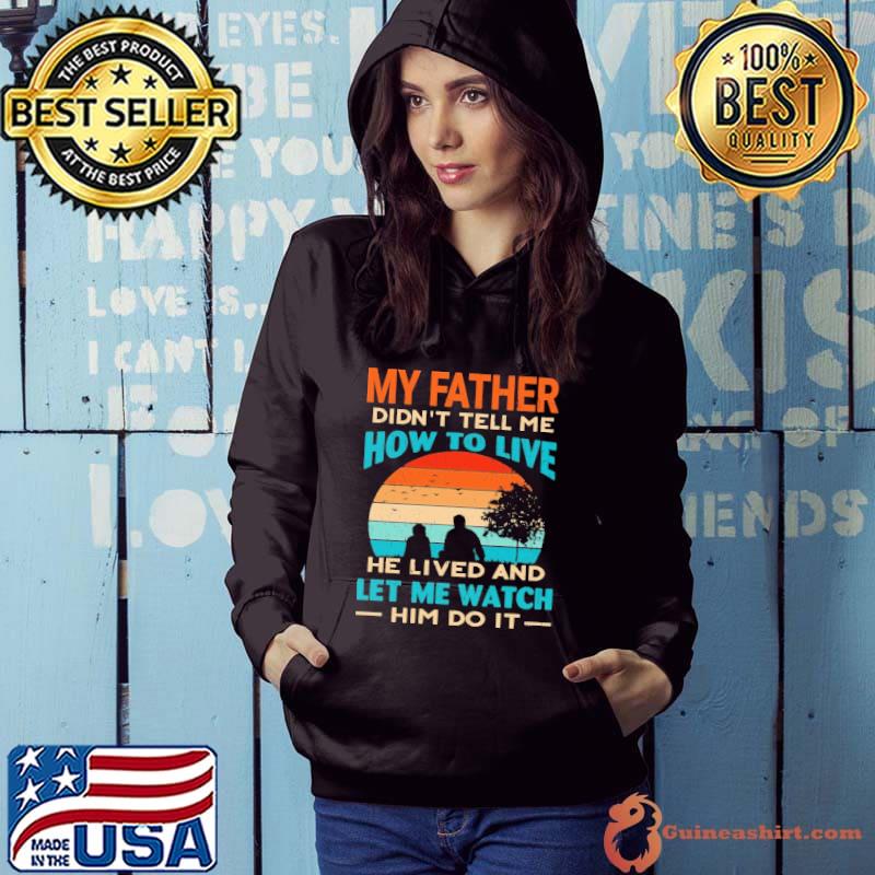 My Father Didn't Tell Me How To Live He Lives And Let Me Watch Him Do It Vintage Shirt