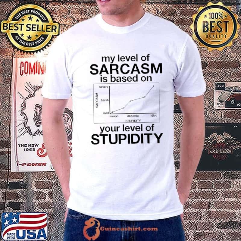 My Level Of Sarcasm Is Based On Your Level Of Stupidity Shirt