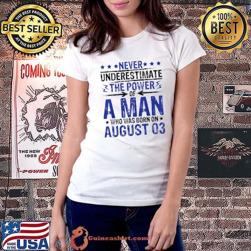 Never Underestimate The Power Of A Man Who Born On August 03 T-Shirt Ladiestee