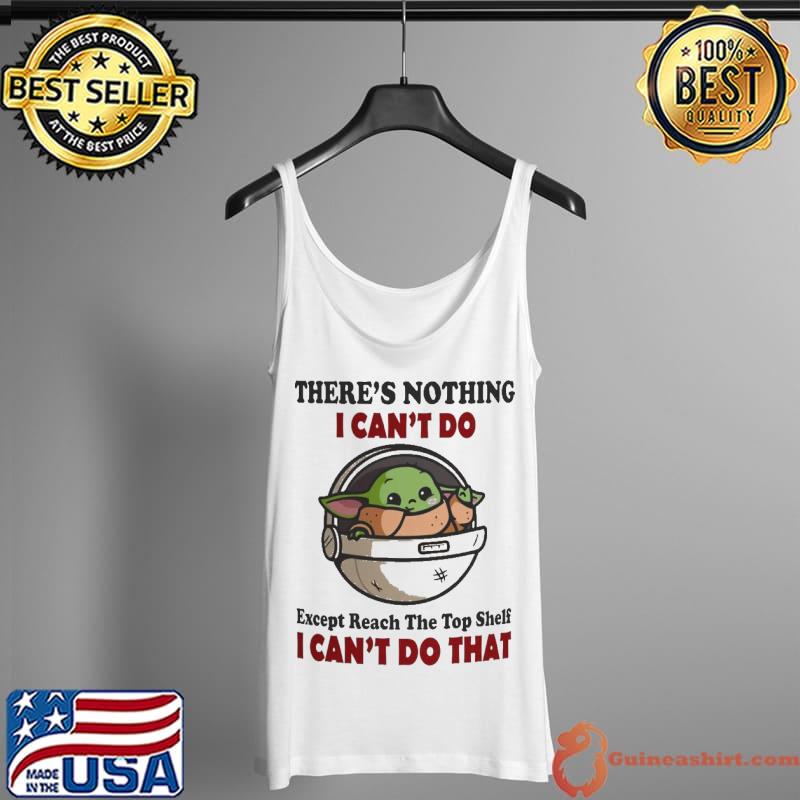 There is nothing I can't do except reach the top shelf baby yoda s Tank Top