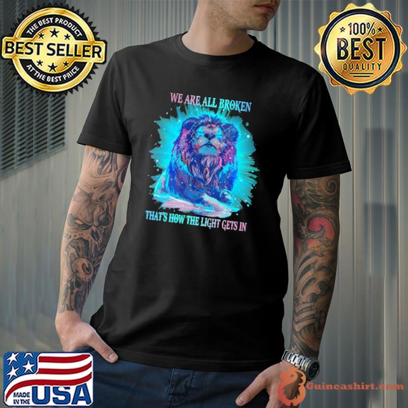 We Are All Broken That's How The Light Gets In Lions Shirt