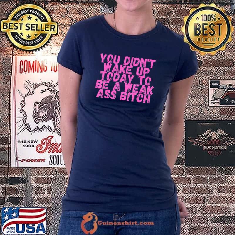 You didnt wake up today to be a weak ass bitch s Ladiestee