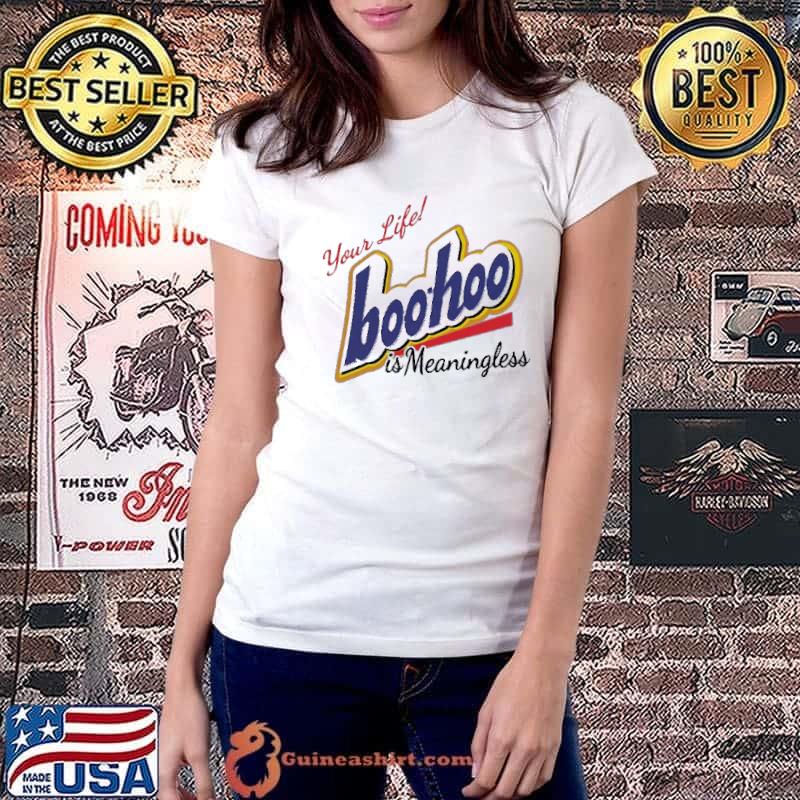 Your Life Boohoo Is Meaningless Shirt