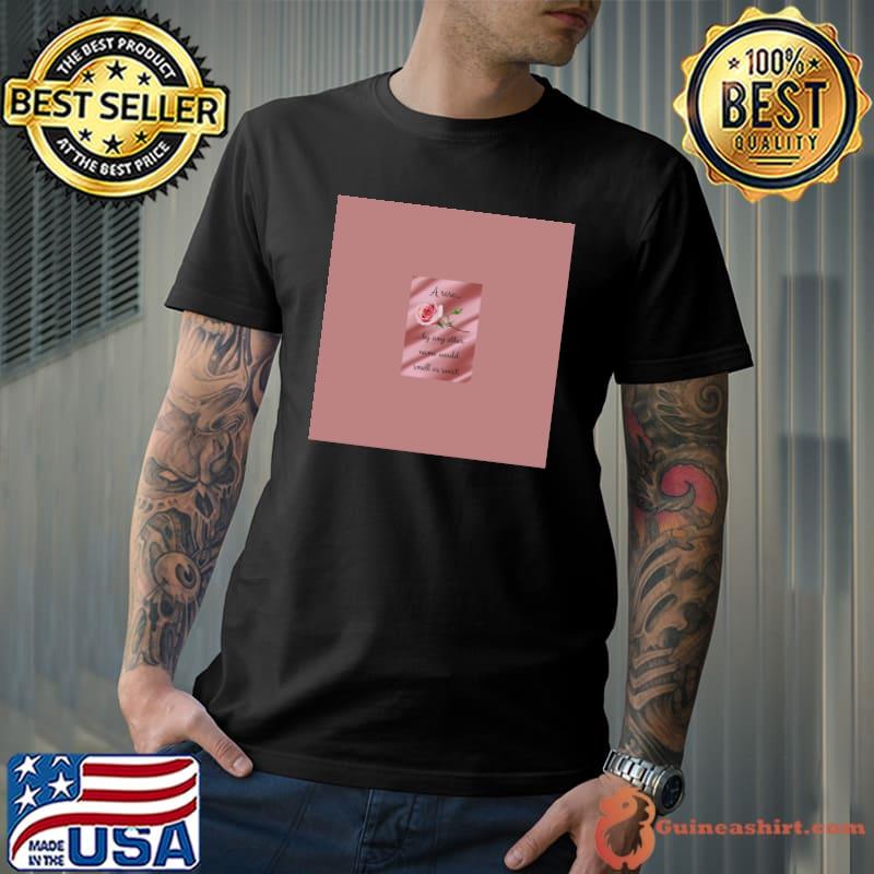 A Rose By Any Other Name Would Smell As Sweet T-Shirt