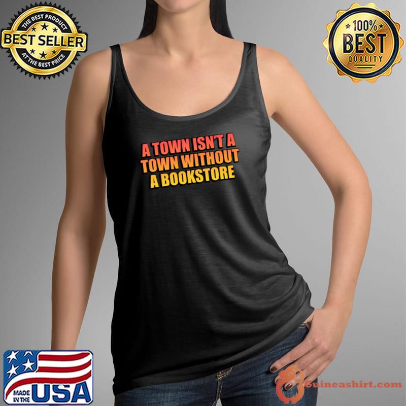 A town isn’t a town without a bookstore T-Shirt Tank Top