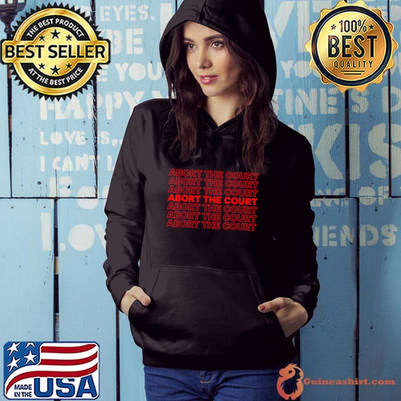 Abort The Court Pro Choice Reproductive Rights T-Shirt Hoodie