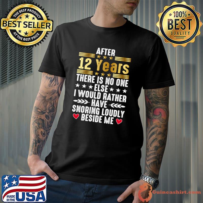 After 12 years there is no one else i would rather have snorning loudly beside me T-Shirt