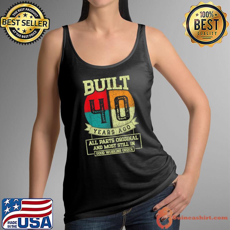 Built 40 Years Ago All Parts Original And Most Still In 40th Birthday T-Shirt Tank Top