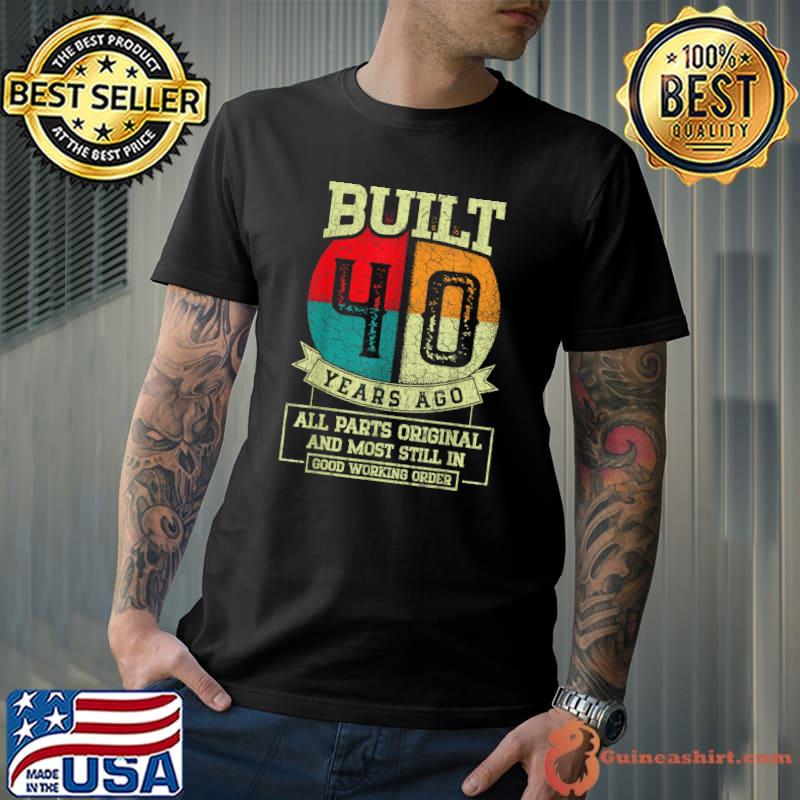 Built 40 Years Ago All Parts Original And Most Still In 40th Birthday T-Shirt