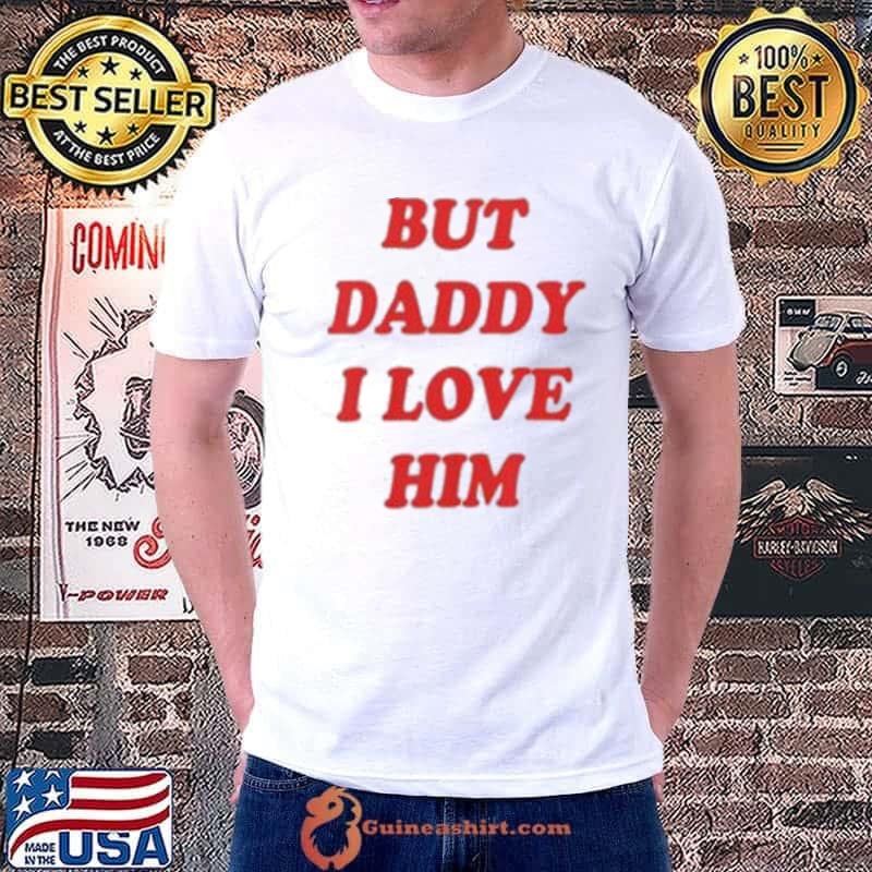 But daddy I love him shirt