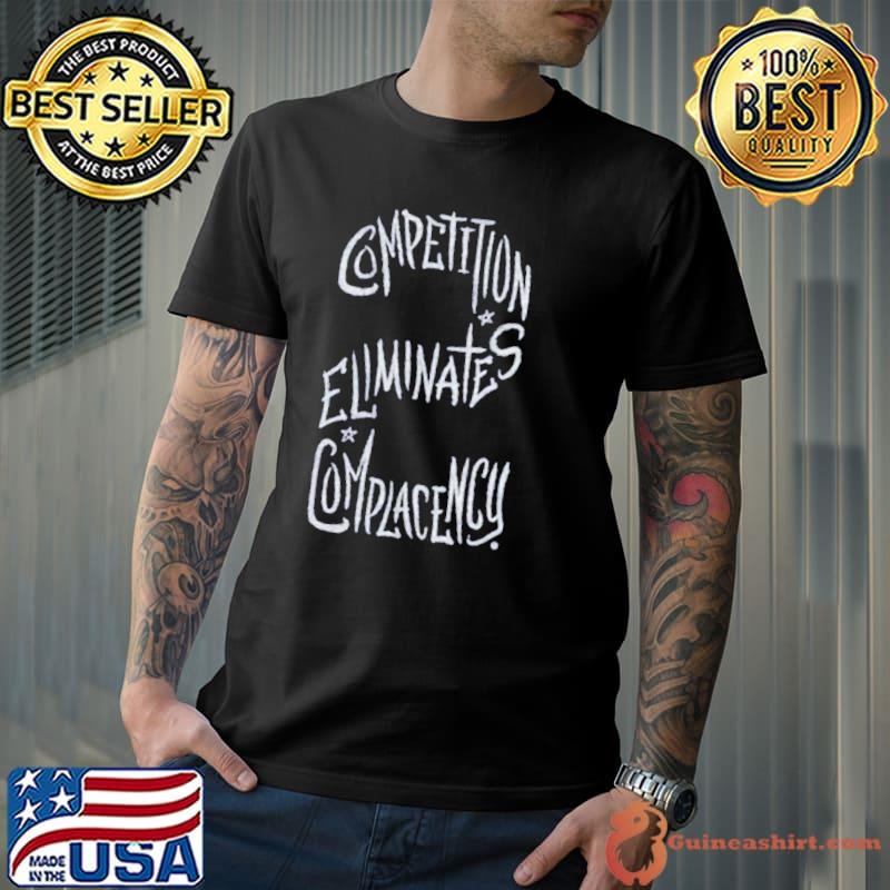Competition eliminates complacency shirt
