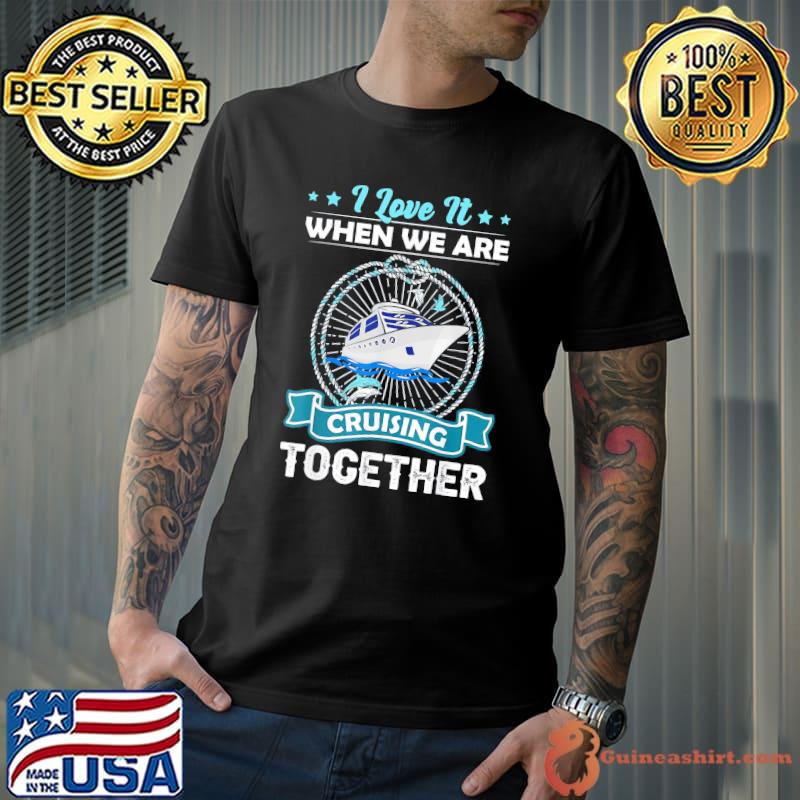 Cruise ship I love it when we are cruising together shirt