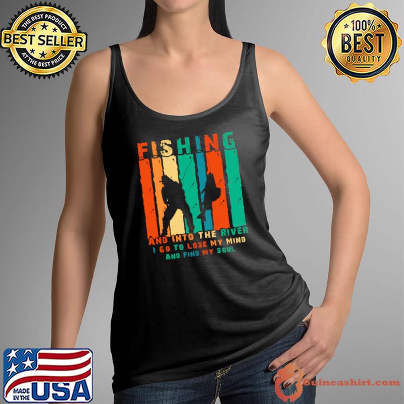 Fishing And Into The River I Go To Lose My Mind And Find My Soul vintage T-Shirt Tank Top