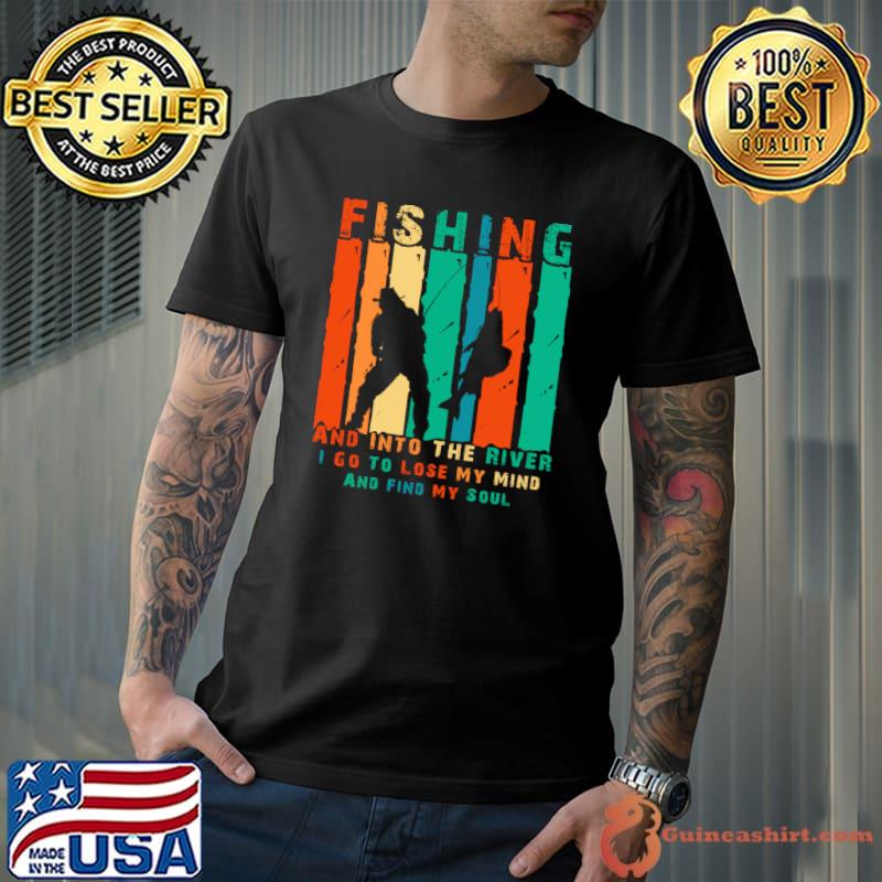 Fishing And Into The River I Go To Lose My Mind And Find My Soul vintage T-Shirt