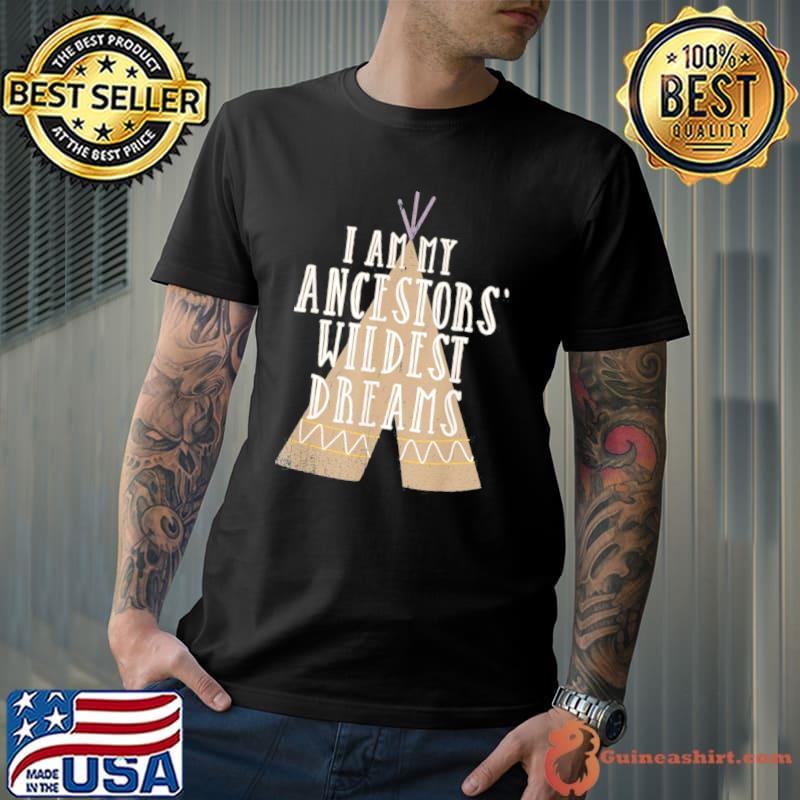 I am my ancestors wildest dreams native American heritage shirt