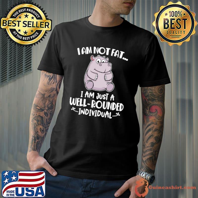 I Am Not Fat I Am Just A Well Rounded Individual Shirt