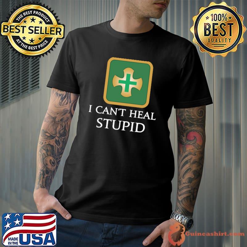 I can't heal stupid T-Shirt